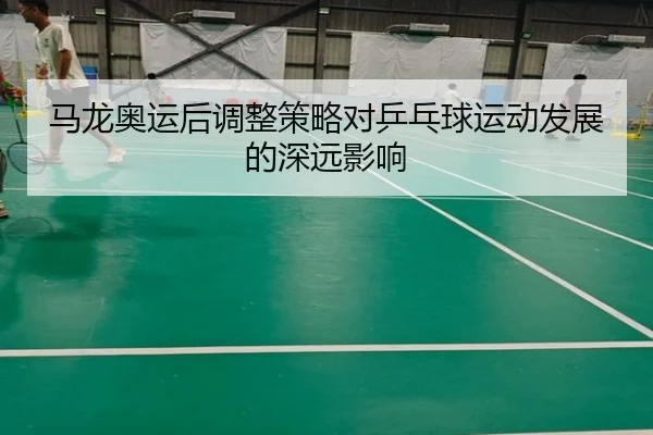 马龙奥运后调整策略对乒乓球运动发展的深远影响