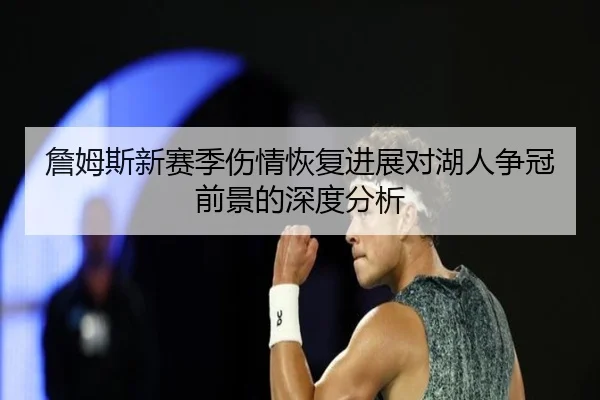 詹姆斯新赛季伤情恢复进展对湖人争冠前景的深度分析