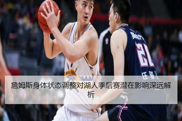 詹姆斯身体状态调整对湖人季后赛潜在影响深远解析