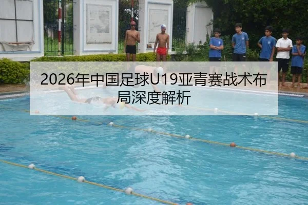 2026年中国足球U19亚青赛战术布局深度解析
