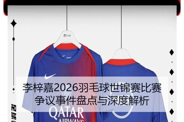 李梓嘉2026羽毛球世锦赛比赛争议事件盘点与深度解析