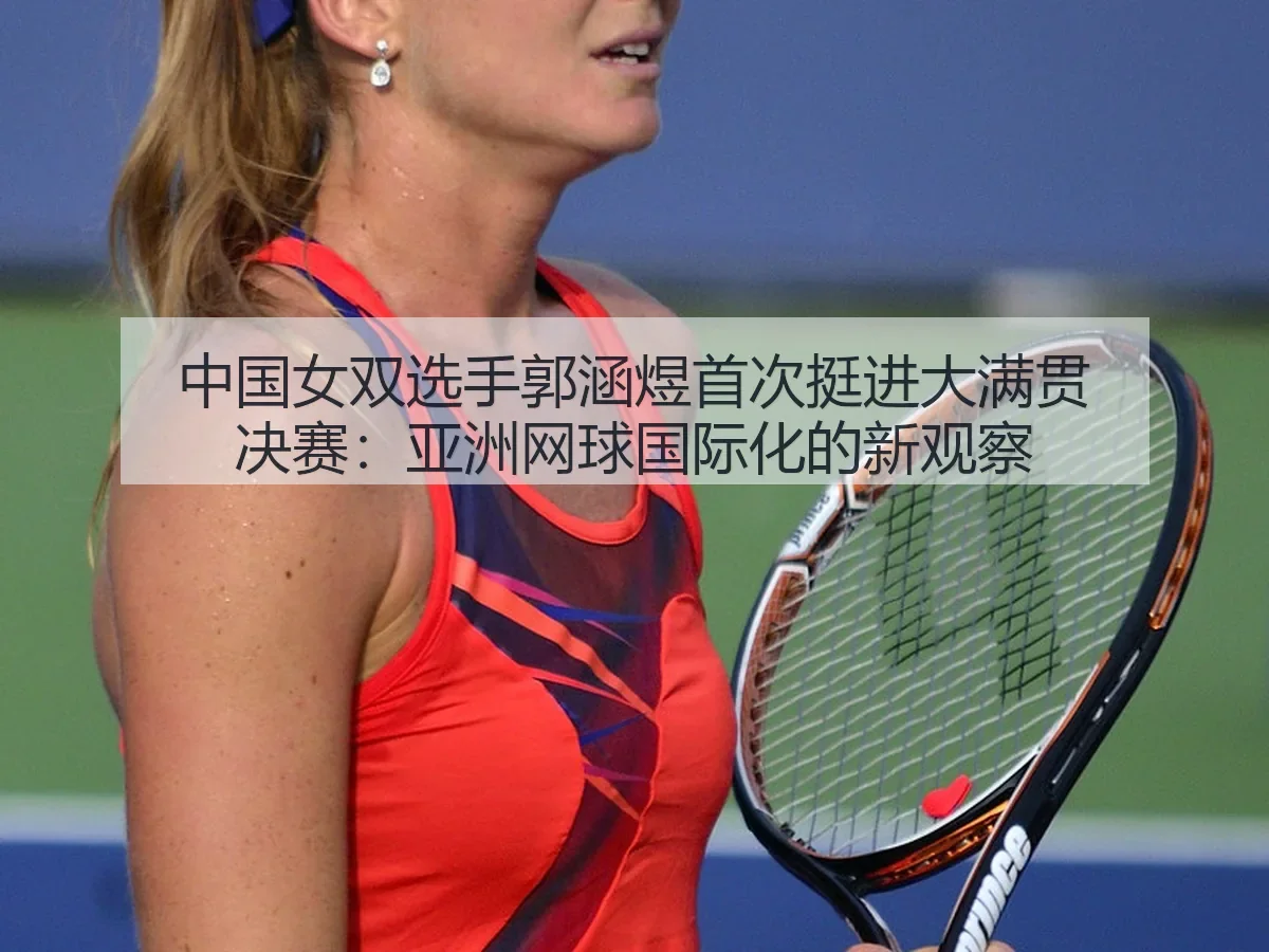 中国女双选手郭涵煜首次挺进大满贯决赛：亚洲网球国际化的新观察